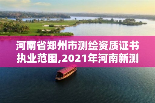 河南省鄭州市測繪資質證書執業范圍,2021年河南新測繪資質辦理。