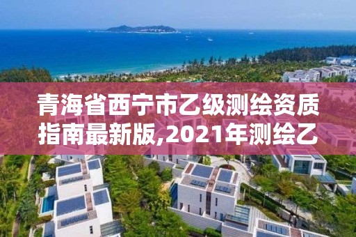 青海省西寧市乙級測繪資質指南最新版,2021年測繪乙級資質。