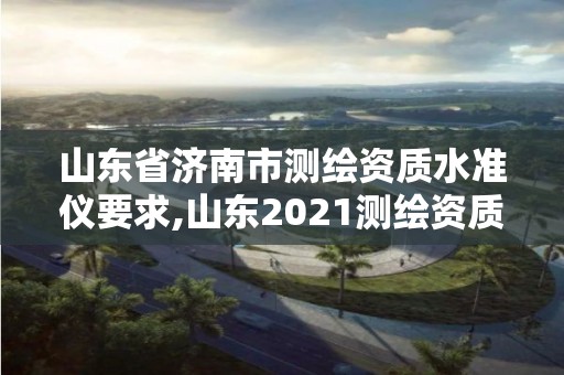 山東省濟(jì)南市測繪資質(zhì)水準(zhǔn)儀要求,山東2021測繪資質(zhì)延期公告。