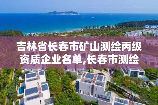 吉林省長春市礦山測繪丙級資質企業名單,長春市測繪公司招聘。