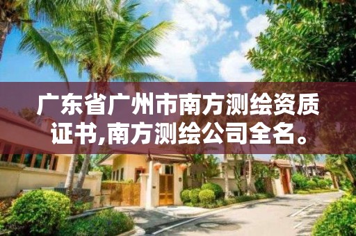 廣東省廣州市南方測繪資質證書,南方測繪公司全名。