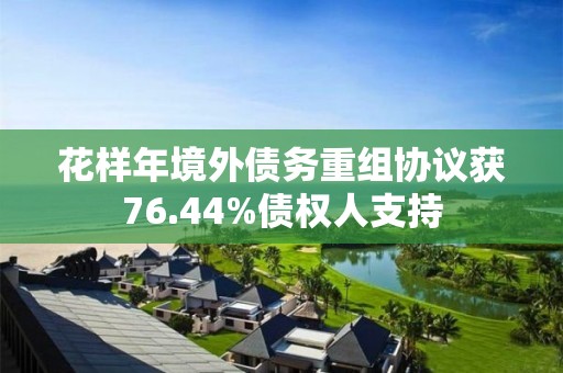 花樣年境外債務重組協議獲76.44%債權人支持