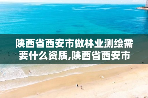 陜西省西安市做林業測繪需要什么資質,陜西省西安市做林業測繪需要什么資質。