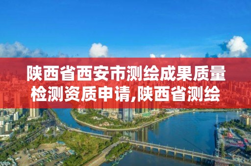 陜西省西安市測繪成果質量檢測資質申請,陜西省測繪資質查詢。