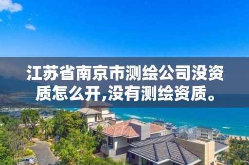 江蘇省南京市測繪公司沒資質怎么開,沒有測繪資質。