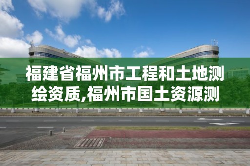 福建省福州市工程和土地測繪資質,福州市國土資源測繪隊。