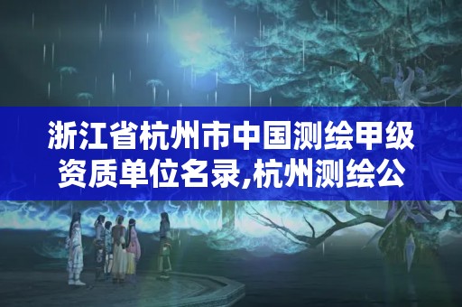 浙江省杭州市中國測繪甲級資質單位名錄,杭州測繪公司有哪幾家。