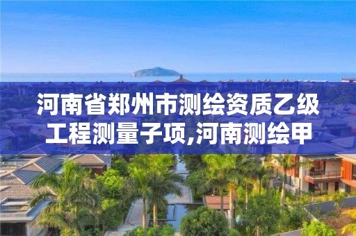 河南省鄭州市測繪資質乙級工程測量子項,河南測繪甲級資質單位。