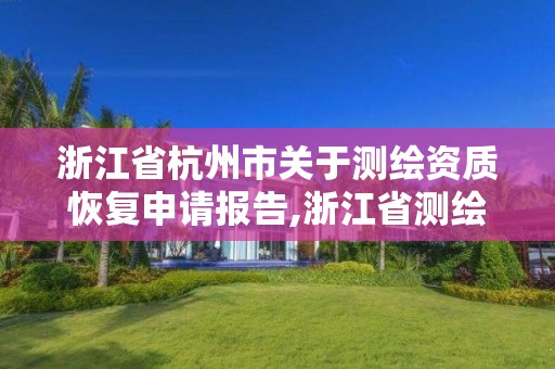 浙江省杭州市關于測繪資質恢復申請報告,浙江省測繪資質申請需要什么條件。