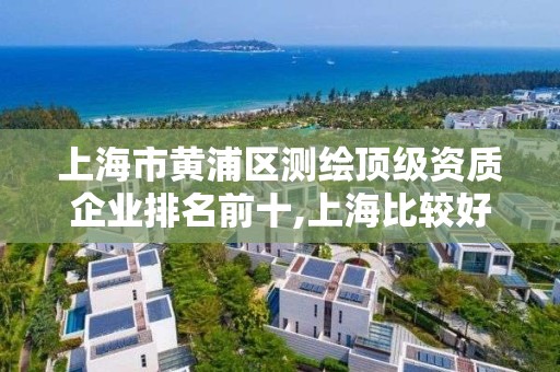 上海市黃浦區測繪頂級資質企業排名前十,上海比較好的測繪公司。