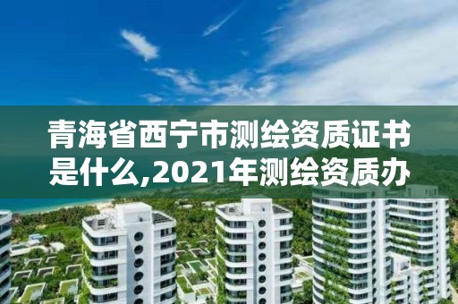 青海省西寧市測繪資質(zhì)證書是什么,2021年測繪資質(zhì)辦理。