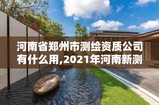 河南省鄭州市測繪資質(zhì)公司有什么用,2021年河南新測繪資質(zhì)辦理。