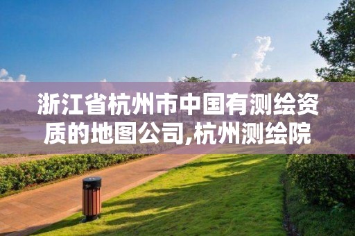 浙江省杭州市中國有測繪資質的地圖公司,杭州測繪院是什么單位。