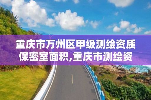 重慶市萬州區甲級測繪資質保密室面積,重慶市測繪資質管理辦法。