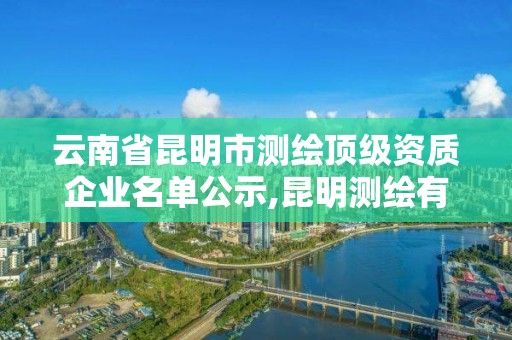 云南省昆明市測繪頂級資質企業名單公示,昆明測繪有限公司。