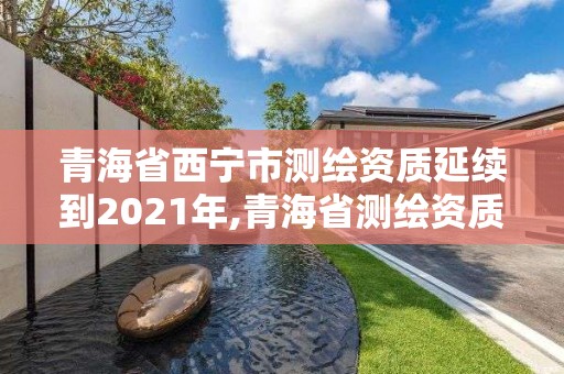 青海省西寧市測繪資質延續到2021年,青海省測繪資質延期公告。