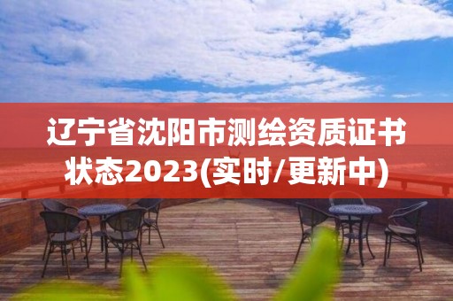 遼寧省沈陽市測繪資質(zhì)證書狀態(tài)2023(實時/更新中)