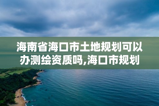 海南省海口市土地規(guī)劃可以辦測繪資質(zhì)嗎,?？谑幸?guī)劃勘察測繪服務(wù)中心。