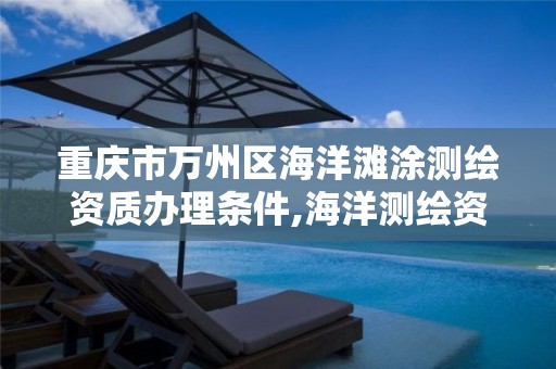 重慶市萬州區海洋灘涂測繪資質辦理條件,海洋測繪資質 內容。