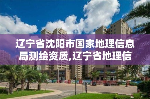 遼寧省沈陽市國家地理信息局測繪資質,遼寧省地理信息測繪局招聘。