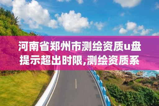 河南省鄭州市測繪資質u盤提示超出時限,測繪資質系統key登錄。