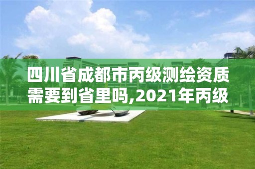 四川省成都市丙級(jí)測(cè)繪資質(zhì)需要到省里嗎,2021年丙級(jí)測(cè)繪資質(zhì)申請(qǐng)需要什么條件。