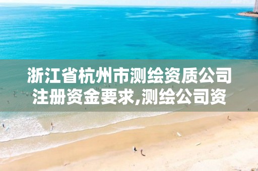 浙江省杭州市測繪資質(zhì)公司注冊資金要求,測繪公司資質(zhì)條件。