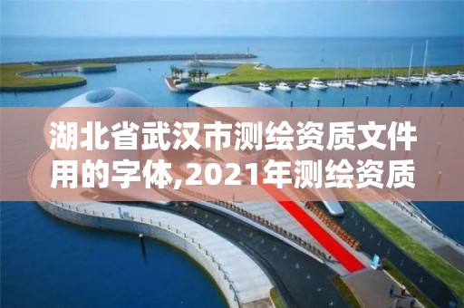 湖北省武漢市測繪資質文件用的字體,2021年測繪資質改革新標準。