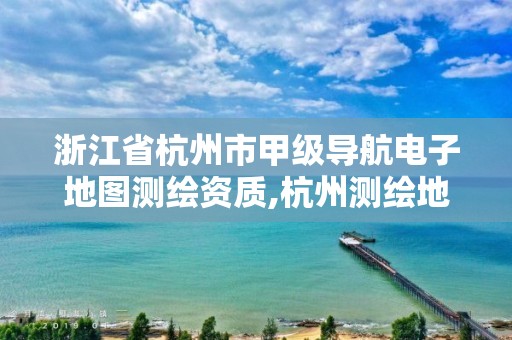 浙江省杭州市甲級導(dǎo)航電子地圖測繪資質(zhì),杭州測繪地理信息招聘。