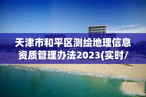 天津市和平區測繪地理信息資質管理辦法2023(實時/更新中)