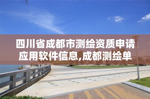 四川省成都市測繪資質申請應用軟件信息,成都測繪單位集中在哪些地方。