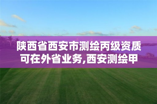 陜西省西安市測繪丙級資質可在外省業務,西安測繪甲級資質的單位。