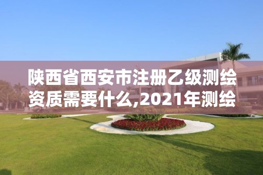 陜西省西安市注冊乙級測繪資質需要什么,2021年測繪乙級資質申報條件。