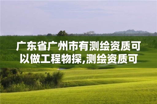 廣東省廣州市有測繪資質可以做工程物探,測繪資質可以做基坑監測嗎。