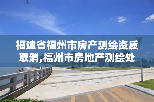 福建省福州市房產(chǎn)測繪資質(zhì)取消,福州市房地產(chǎn)測繪處。