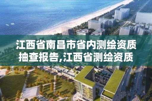 江西省南昌市省內測繪資質抽查報告,江西省測繪資質單位公示名單。