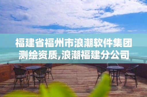 福建省福州市浪潮軟件集團(tuán)測繪資質(zhì),浪潮福建分公司。