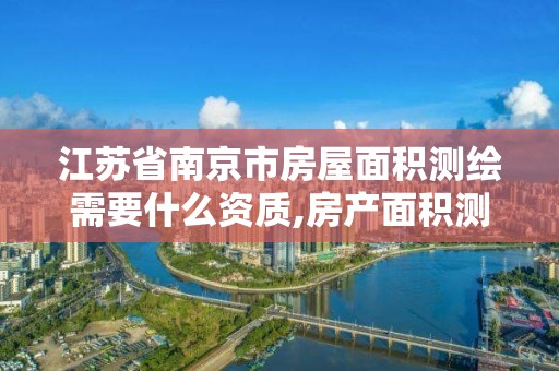 江蘇省南京市房屋面積測繪需要什么資質,房產面積測繪收費標準。