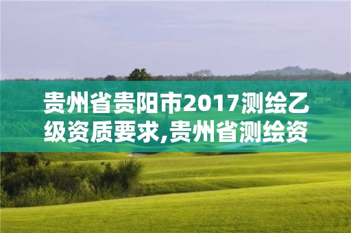 貴州省貴陽市2017測繪乙級資質(zhì)要求,貴州省測繪資質(zhì)單位。