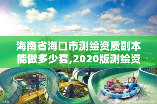 海南省海口市測繪資質(zhì)副本能做多少套,2020版測繪資質(zhì)管理辦法草案。