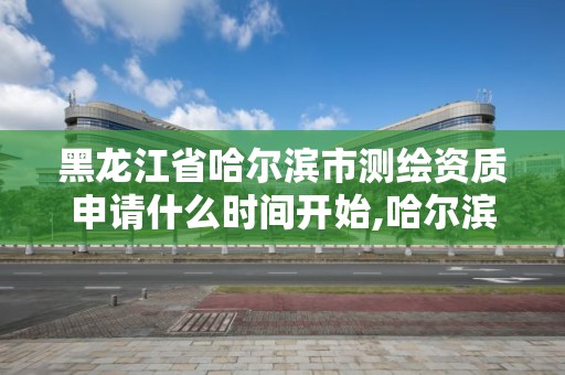 黑龍江省哈爾濱市測繪資質申請什么時間開始,哈爾濱測繪局幼兒園是民辦還是公辦。