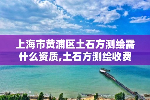 上海市黃浦區土石方測繪需什么資質,土石方測繪收費標準。