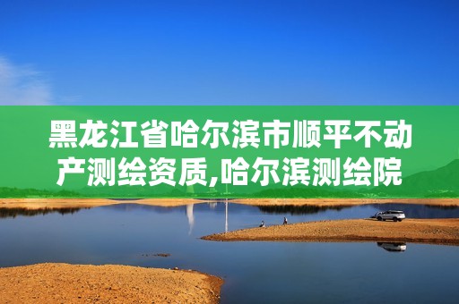 黑龍江省哈爾濱市順平不動產測繪資質,哈爾濱測繪院地址。