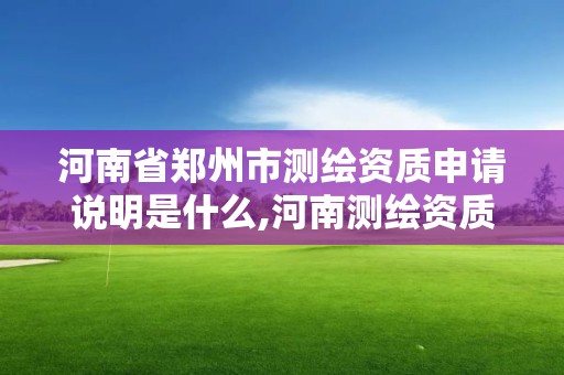 河南省鄭州市測繪資質申請說明是什么,河南測繪資質辦理。