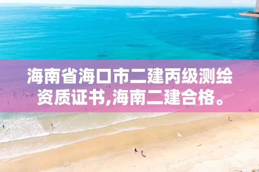 海南省海口市二建丙級(jí)測(cè)繪資質(zhì)證書,海南二建合格。