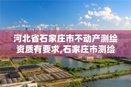 河北省石家莊市不動產測繪資質有要求,石家莊市測繪院。