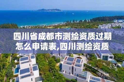 四川省成都市測繪資質過期怎么申請表,四川測繪資質查詢。