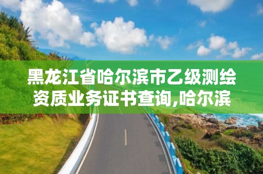 黑龍江省哈爾濱市乙級測繪資質(zhì)業(yè)務證書查詢,哈爾濱測繪院招聘。