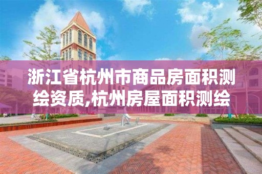 浙江省杭州市商品房面積測(cè)繪資質(zhì),杭州房屋面積測(cè)繪機(jī)構(gòu)。