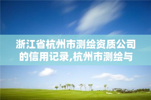 浙江省杭州市測繪資質(zhì)公司的信用記錄,杭州市測繪與地理信息行業(yè)協(xié)會。